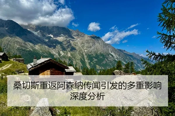 桑切斯重返阿森纳传闻引发的多重影响深度分析